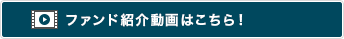 ファンド紹介動画はこちら！ 